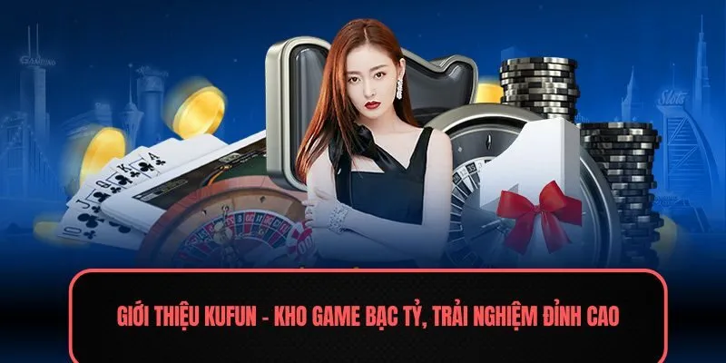 Giới thiệu Kufun - Kho game bạc tỷ, trải nghiệm đỉnh cao