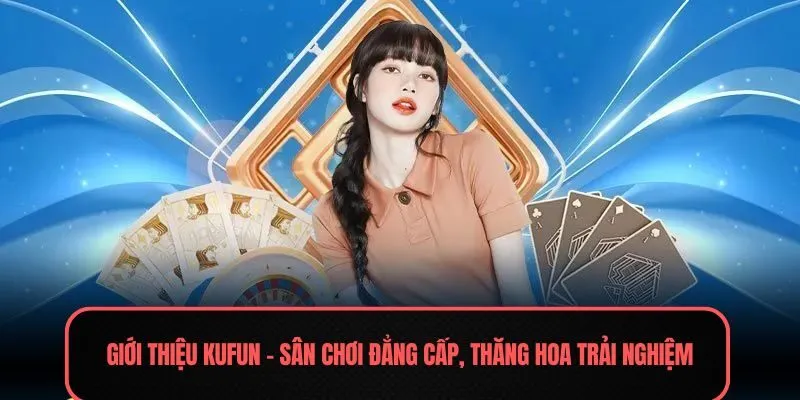 Giới thiệu Kufun - Sân chơi đẳng cấp, thăng hoa trải nghiệm