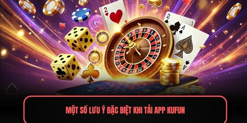 Một số lưu ý đặc biệt khi tải APP Kufun